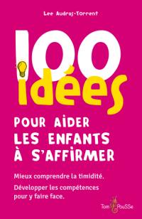 100 idées pour aider les enfants à s'affirmer : mieux comprendre la timidité, développer les compétences pour y faire face