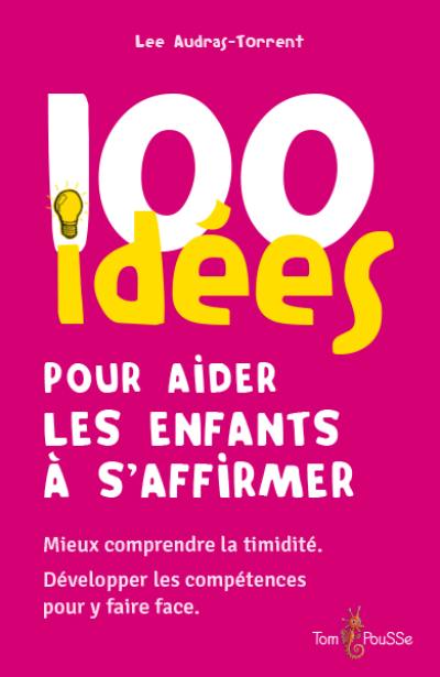 100 idées pour aider les enfants à s'affirmer : mieux comprendre la timidité, développer les compétences pour y faire face