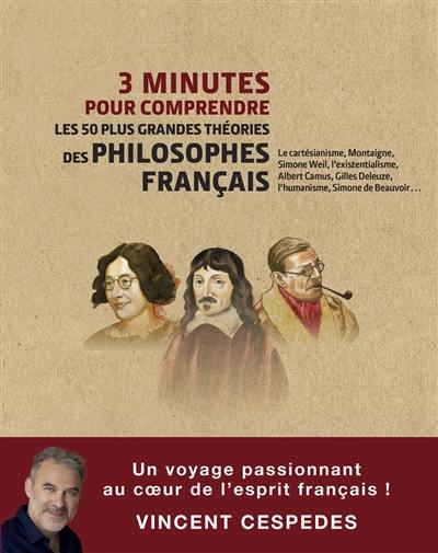 3 minutes pour comprendre les 50 plus grandes théories des philosophes français : le cartésianisme, Montaigne, Simone Weil, l'existentialisme, Albert Camus, Gilles Deleuze, l'humanisme, Simone de Beauvoir...