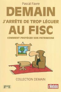 Demain j'arrête de trop léguer au fisc : comment protéger son patrimoine