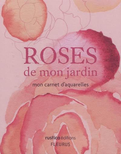 Roses de mon jardin : mon carnet d'aquarelles