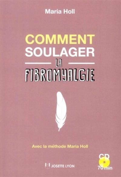 Comment soulager la fibromyalgie : avec la méthode Maria Holl (MMH)