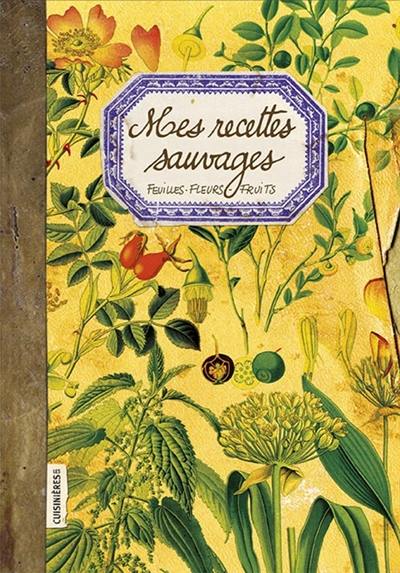 Mes recettes sauvages : feuilles, fleurs, fruits