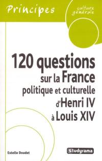 120 questions sur la France politique et culturelle d'Henri IV à Louis XIV