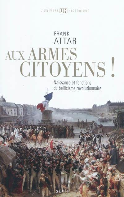 Aux armes, citoyens ! : naissance et fonctions du bellicisme révolutionnaire