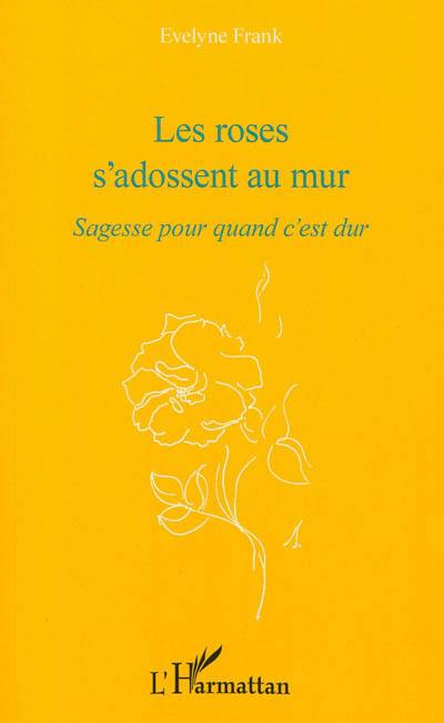 Les roses s'adossent au mur : sagesse pour quand c'est dur