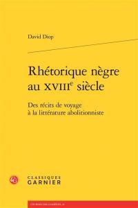 Rhétorique nègre au XVIIIe siècle : des récits de voyage à la littérature abolitionniste