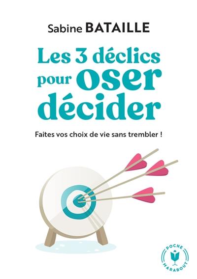 Les 3 déclics pour oser décider : faites vos choix de vie sans trembler !