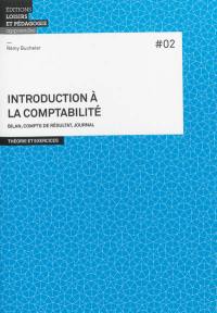 Introduction à la comptabilité : bilan, compte de résultat, journal : théorie et exercices