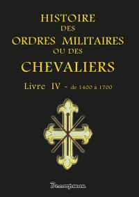 Histoire des ordres militaires ou des chevaliers : des milices séculières et régulières de l'un ou de l'autre sexe qui ont été établies jusques à présent : contenant leur origine, leurs fondations, leurs progrès, leur manière de vie, leur décadence.... De 1400 à 1700