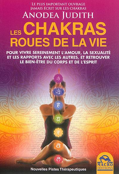 Les chakras, roues de la vie : pour vivre sereinement l'amour, la sexualité et les rapports avec les autres, et retrouver le bien-être du corps et de l'esprit