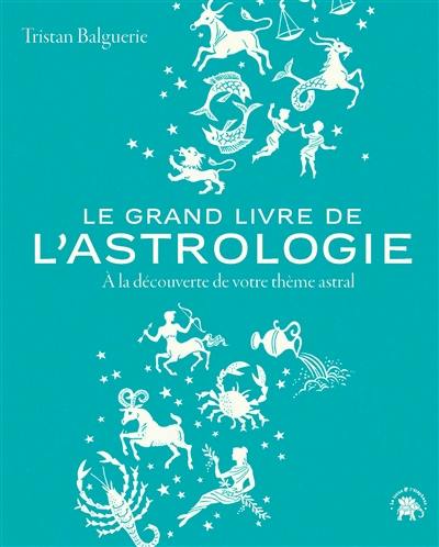 Le grand livre de l'astrologie : à la découverte de votre thème astral