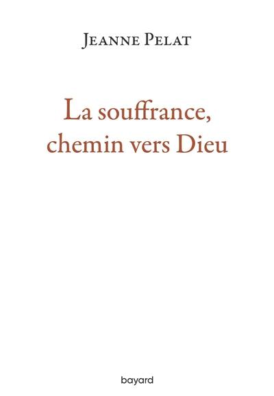 La souffrance, chemin vers Dieu : petit guide de spiritualité dans l'épreuve