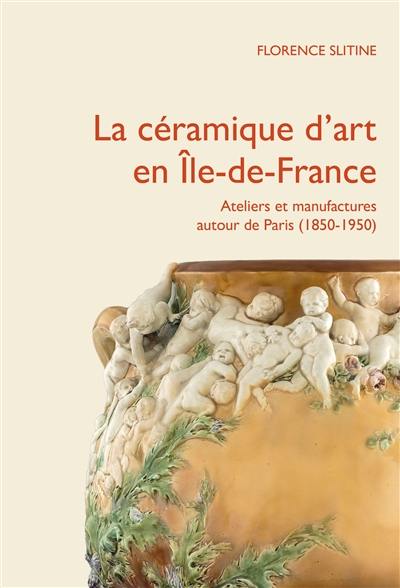 La céramique d'art en Ile-de-France : ateliers et manufactures autour de Paris (1850-1950)