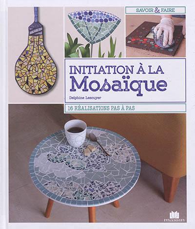 Initiation à la mosaïque : 16 réalisations pas à pas