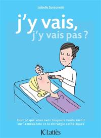 J'y vais, j'y vais pas ? : tout ce que vous avez toujours voulu savoir sur la médecine et la chirurgie esthétiques