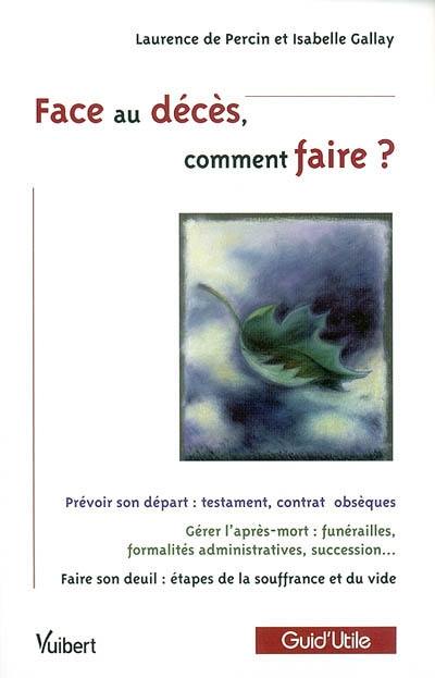 Face au décès, comment faire ? : prévoir son départ : testament, contrat obsèques ; gérer l'après-mort : funérailles, formalités administratives, succession ; faire son deuil : étapes de la souffrance et du vide