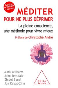 Méditer pour ne plus déprimer : la pleine conscience, une méthode pour vivre mieux