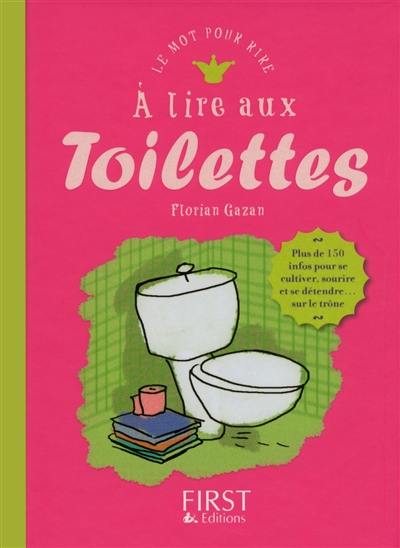 A lire aux toilettes : plus de 150 infos pour se cultiver, sourire et se détendre... sur le trône