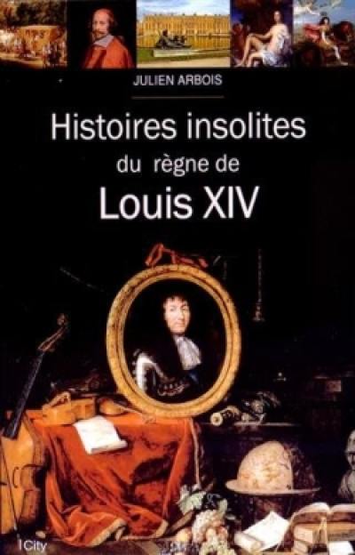 Histoires insolites du règne de Louis XIV