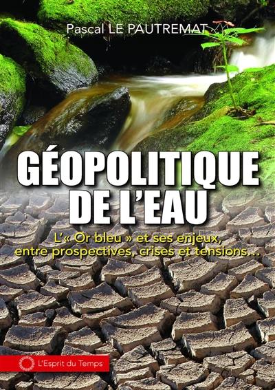 Géopolitique de l'eau : l'or bleu et ses enjeux, entre prospectives, crises et tensions...