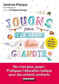 Jouons pour les aider à bien grandir : + de 250 jeux pour les 0-8 ans