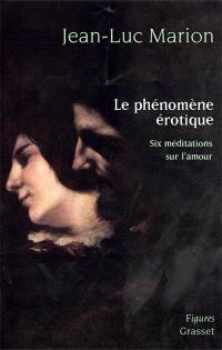 Le phénomène érotique : six méditations