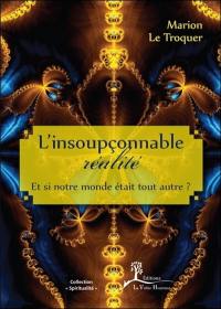 L'insoupçonnable réalité : et si notre monde était tout autre ?