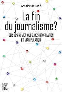 La fin du journalisme ? : dérives numériques, désinformation et manipulation