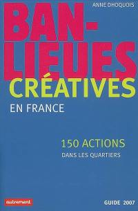 Banlieues créatives : 150 actions dans les quartiers en France : guide 2007