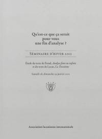 Qu'est-ce que ça serait pour vous une fin d'analyse ? : séminaire d'hiver 2012 : étude du texte de Freud, Analyse finie ou infinie et du texte de Lacan, La troisième, samedi 28, dimanche 29 janvier 2012