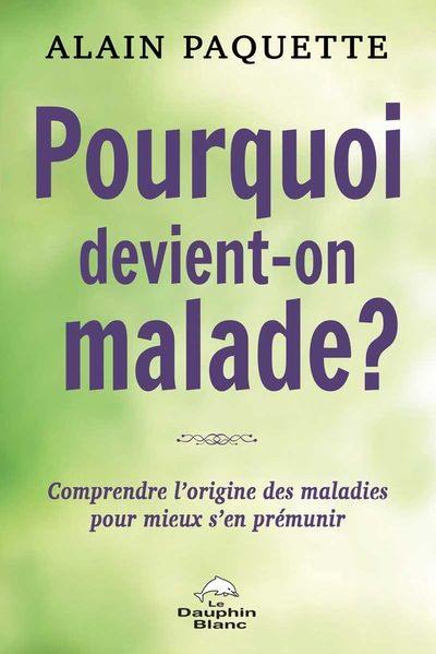 Pourquoi devient-on malade? : comprendre l'origine des maladies pour mieux s'en prémunir