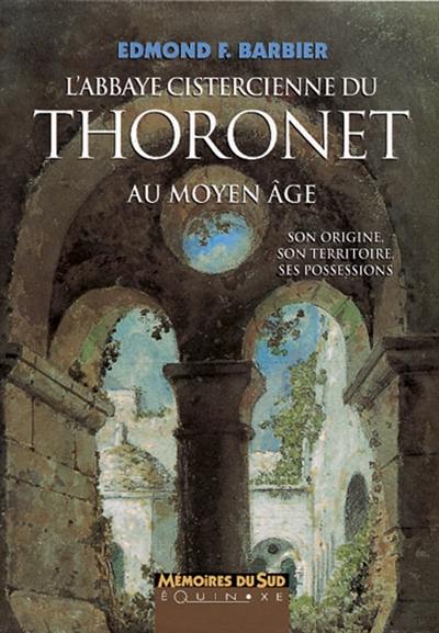 L'Abbaye cistercienne du Thoronet au Moyen Age : son origine, son territoire, ses possessions