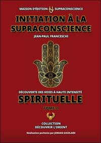 Initiation à la supraconscience : découverte des voies à haute intensité spirituelle. Vol. 2