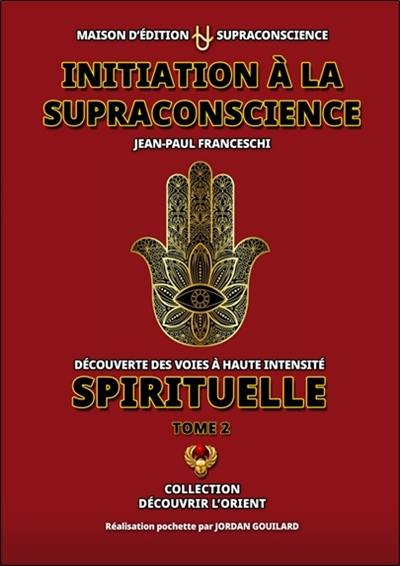 Initiation à la supraconscience : découverte des voies à haute intensité spirituelle. Vol. 2