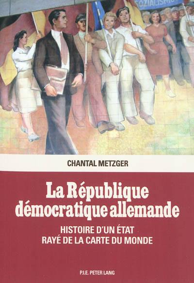 La République démocratique allemande : histoire d'un Etat rayé de la carte du monde