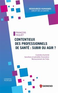 Contentieux des professionnels de santé : subir ou agir ? : contrôle d'activité, sanctions et pénalités financières, recouvrement de l'indu