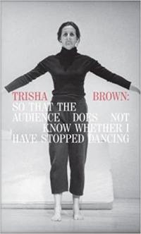 Trisha Brown : So That the Audience Does Not Know Whether I Have Stopped Dancing