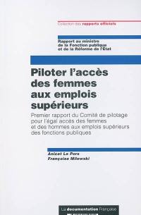 Piloter l'accès des femmes aux emplois supérieurs : premier rapport du Comité de pilotage pour l'égal accès des femmes et des hommes aux emplois supérieurs des fonctions publiques : rapport au ministre de la Fonction publique et de la Réforme de l'Etat