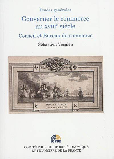 Gouverner le commerce au XVIIIe siècle : conseil et bureau du commerce