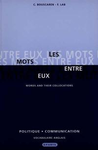 Les mots entre eux : politique et communication : vocabulaire anglais. Words and their collocations