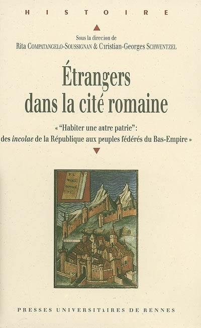 Etrangers dans la cité romaine : actes du colloque de Valenciennes (14-15 octobre 2005) Habiter une autre patrie, des incolae de la République aux peuples fédérés du Bas-Empire