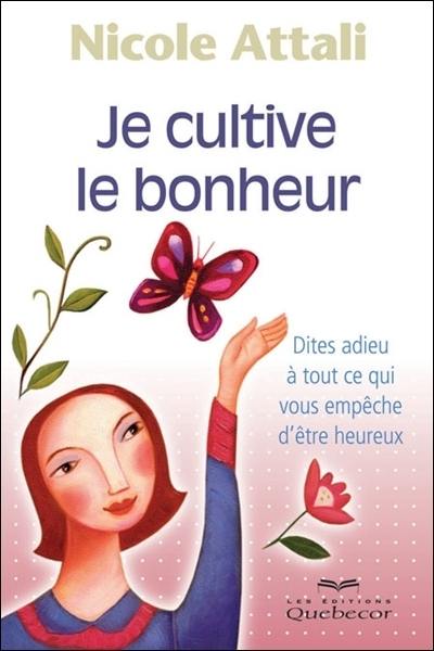 Je cultive le bonheur : dites adieu à tout ce qui vous empêche d'être heureux