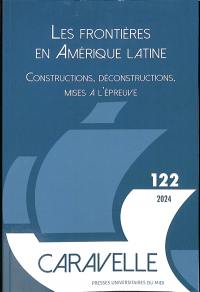 Caravelle : cahiers du monde hispanique et luso-brésilien, n° 122. Les frontières en Amérique latine : constructions, déconstructions, mises à l'épreuve