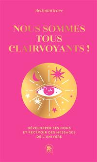 Nous sommes tous clairvoyants ! : développer ses dons et recevoir des messages de l'Univers