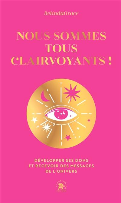 Nous sommes tous clairvoyants ! : développer ses dons et recevoir des messages de l'Univers