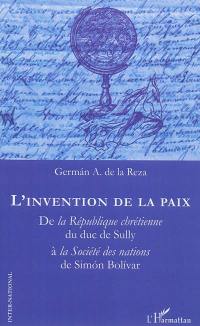 L'invention de la paix : de la République chrétienne du duc de Sully à la Société des nations de Simon Bolivar