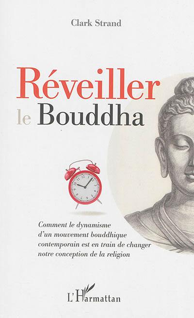 Réveiller le Bouddha : comment le dynamisme d'un mouvement bouddhique contemporain est en train de changer notre conception de la religion