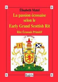 La passion écossaise selon le Early Grand Scottish Rit : rite écossais primitif