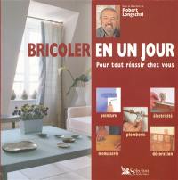 Bricoler en un jour : pour tout réussir chez vous